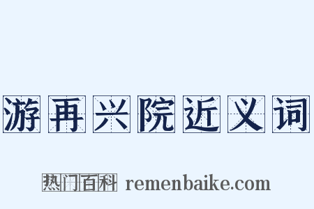 游再兴院近义词是什么意思的图片
